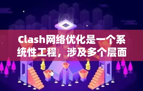 Clash网络优化是一个系统性工程,涉及多个层面的改进和提升,以确保其在高效数据传输和大规模网络应用中的表现。以下是对Clash进行优化的综合方法 Clash网络优化是一个系统性工程,涉及多个层面的改进和提升,以确保其在高效数据传输和大规模网络应用中的表现。以下是对Clash进行优化的综合方法
