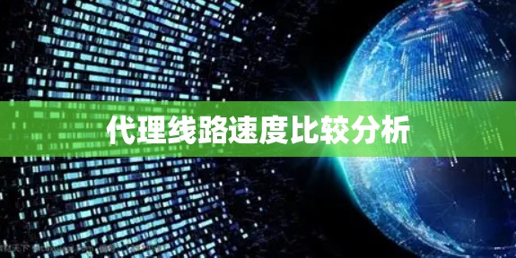 代理线路速度比较分析 代理线路速度比较分析