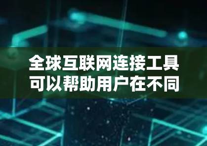 全球互联网连接工具可以帮助用户在不同网络环境下实现数据传输和访问。以下是一些常见的互联网连接工具及其应用场景 全球互联网连接工具可以帮助用户在不同网络环境下实现数据传输和访问。以下是一些常见的互联网连接工具及其应用场景