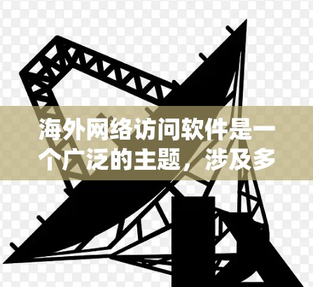 <strong>海外网络</strong>访问软件是一个广泛的主题，涉及多种功能、多种适用场景和多个品牌。以下是对该主题的系统性分析