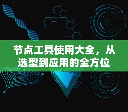 节点工具使用大全，从选型到应用的全方位指南