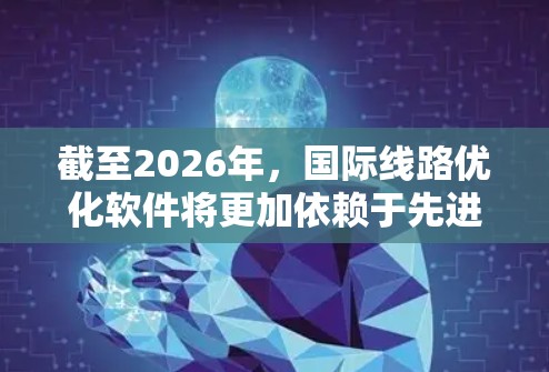 截至2026年,国际线路优化软件将更加依赖于先进的技术创新和算法发展,旨在提高网络性能、降低成本并提升用户体验。以下是一些可能的趋势和技术方向 截至2026年,国际线路优化软件将更加依赖于先进的技术创新和算法发展,旨在提高网络性能、降低成本并提升用户体验。以下是一些可能的趋势和技术方向