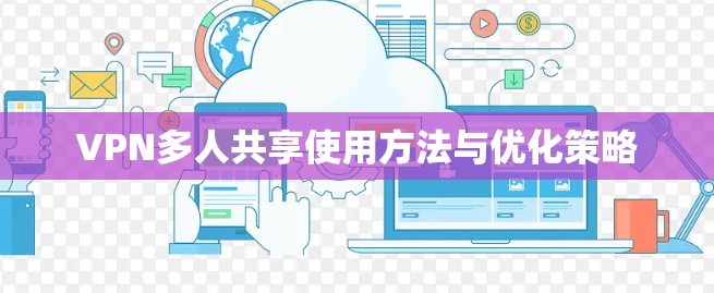 VPN多人共享使用方法与优化策略