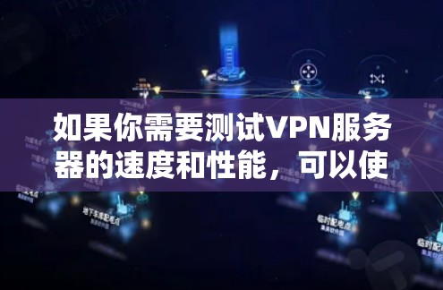 如果你需要测试VPN服务器的速度和性能，可以使用一些专门的VPN测速工具或速度测试软件。以下是一些常用的VPN测速软件和工具