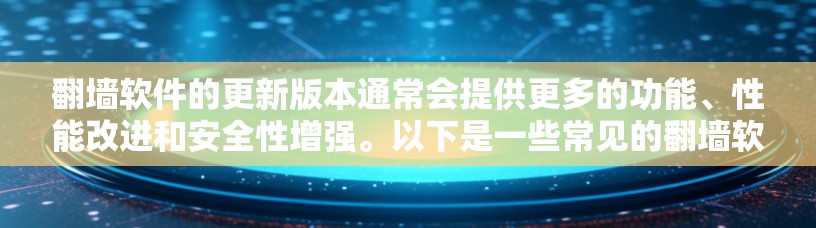 翻墙软件的更新版本通常会提供更多的功能、性能改进和安全性增强。以下是一些常见的翻墙软件及其更新方法 翻墙软件的更新版本通常会提供更多的功能、性能改进和安全性增强。以下是一些常见的翻墙软件及其更新方法