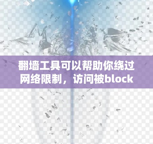 翻墙工具可以帮助你绕过网络限制,访问被block的网站或资源。但请注意,使用翻墙工具可能涉及法律和道德问题,建议遵守当地法律法规,并尊重版权保护 翻墙工具可以帮助你绕过网络限制,访问被block的网站或资源。但请注意,使用翻墙工具可能涉及法律和道德问题,建议遵守当地法律法规,并尊重版权保护