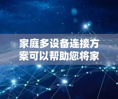 家庭多设备连接方案可以帮助您将家中的各种设备(如电脑、手机、平板、智能家居设备、打印机、NAS等)高效、安全地连接起来,实现数据共享、设备控制和智能化管理。以下是一个全面的家庭多设备连接方案 家庭多设备连接方案可以帮助您将家中的各种设备(如电脑、手机、平板、智能家居设备、打印机、NAS等)高效、安全地连接起来,实现数据共享、设备控制和智能化管理。以下是一个全面的家庭多设备连接方案