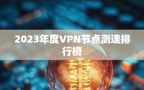 2023年度VPN<strong>节点测速</strong>排行榜