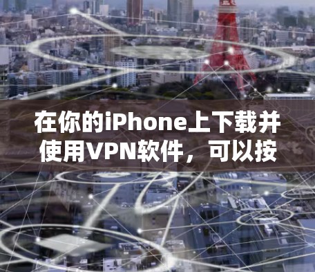 在你的iPhone上下载并使用VPN软件,可以按照以下步骤进行 在你的iPhone上下载并使用VPN软件,可以按照以下步骤进行