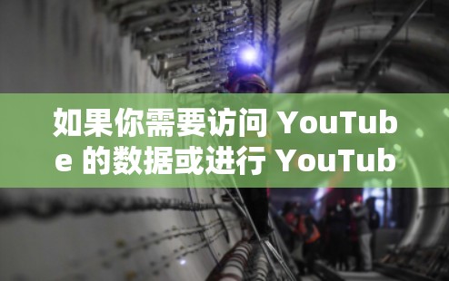 如果你需要访问 YouTube 的数据或进行 YouTube 相关的操作,以下是一些推荐的工具和方法 如果你需要访问 YouTube 的数据或进行 YouTube 相关的操作,以下是一些推荐的工具和方法