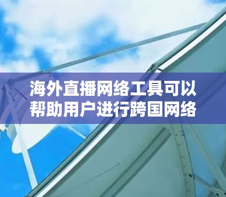 海外直播网络工具可以帮助用户进行跨国网络直播,适用于企业、个人或内容创作者等。以下是一些适合海外直播的网络工具和平台 海外直播网络工具可以帮助用户进行跨国网络直播,适用于企业、个人或内容创作者等。以下是一些适合海外直播的网络工具和平台