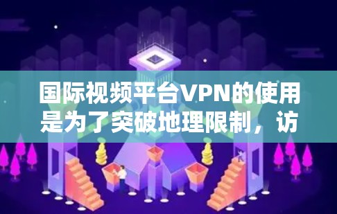 国际视频平台VPN的使用是为了突破地理限制,访问被地区锁定的内容。以下是详细的分析和建议 国际视频平台VPN的使用是为了突破地理限制,访问被地区锁定的内容。以下是详细的分析和建议