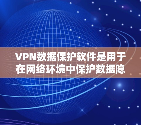 VPN数据保护软件是用于在网络环境中保护数据隐私和安全的工具,通过多种技术手段提供文件加密、端到端加密、隐私保护等功能。以下是对这些软件的详细分析和总结 VPN数据保护软件是用于在网络环境中保护数据隐私和安全的工具,通过多种技术手段提供文件加密、端到端加密、隐私保护等功能。以下是对这些软件的详细分析和总结