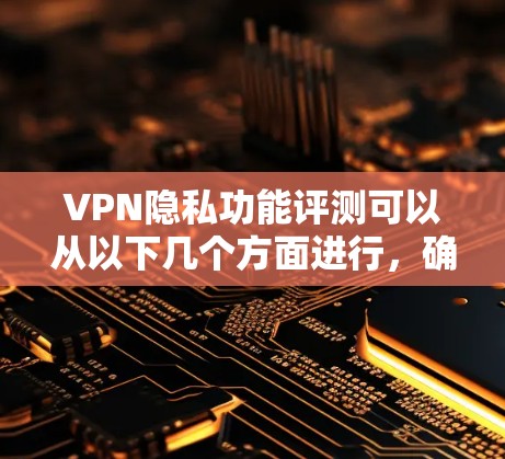 VPN隐私功能评测可以从以下几个方面进行,确保全面评估其隐私保护能力 VPN隐私功能评测可以从以下几个方面进行,确保全面评估其隐私保护能力