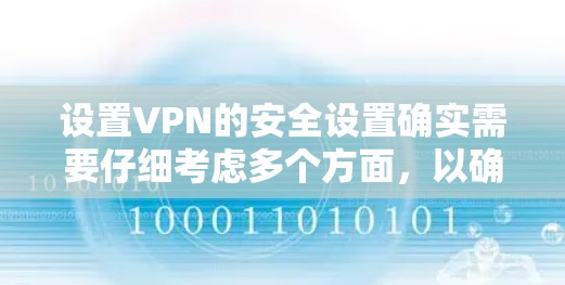 设置VPN的安全设置确实需要仔细考虑多个方面，以确保连接过程中的安全性。以下是分步骤的指南，帮助您安全地配置VPN