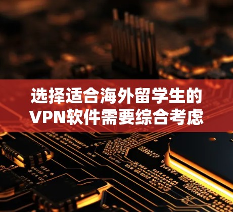 选择适合海外留学生的VPN软件需要综合考虑多个因素,以下是针对您的需求的推荐和步骤指南 选择适合海外留学生的VPN软件需要综合考虑多个因素,以下是针对您的需求的推荐和步骤指南