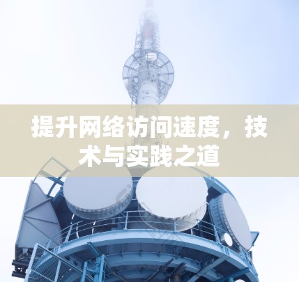 提升网络访问速度,技术与实践之道 提升网络访问速度,技术与实践之道