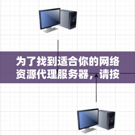 为了找到适合你的网络资源代理服务器，请按照以下步骤操作