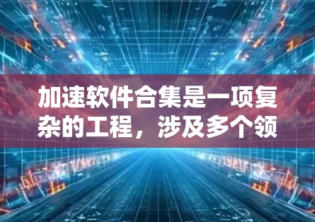 加速软件合集是一项复杂的工程,涉及多个领域和技术的结合,旨在通过优化和加速层显著提升软件性能。以下是对加速软件合集的总结和分析 加速软件合集是一项复杂的工程,涉及多个领域和技术的结合,旨在通过优化和加速层显著提升软件性能。以下是对加速软件合集的总结和分析