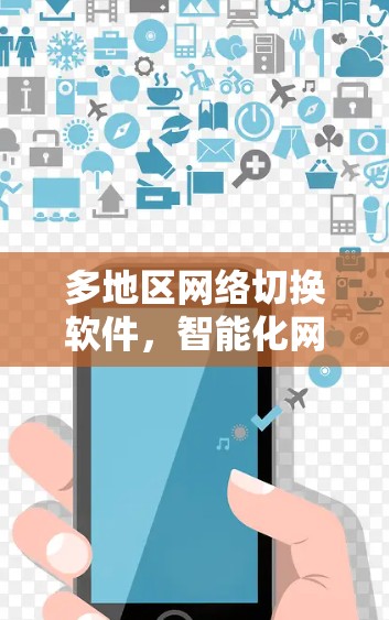 多地区网络切换软件,智能化网络管理的利器 多地区网络切换软件,智能化网络管理的利器
