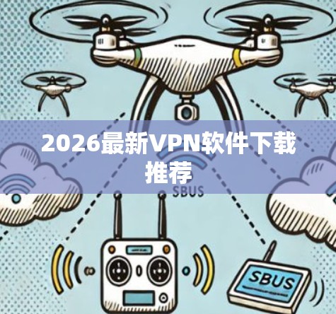 2026最新VPN软件下载推荐 2026最新VPN软件下载推荐
