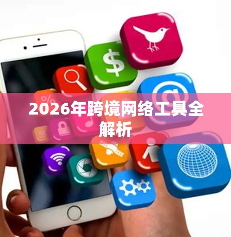2026年跨境网络工具全解析 2026年跨境网络工具全解析