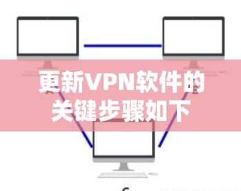 更新VPN软件的关键步骤如下 更新VPN软件的关键步骤如下
