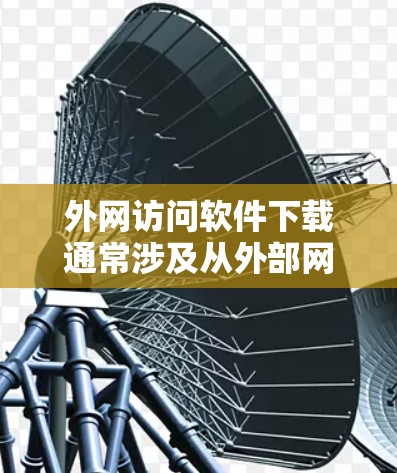 外网访问软件下载通常涉及从外部网络访问内部网络资源或软件下载。以下是一些可能的方法和解决方案 外网访问软件下载通常涉及从外部网络访问内部网络资源或软件下载。以下是一些可能的方法和解决方案