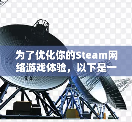 为了优化你的Steam网络游戏体验,以下是一步步的指南,帮助你设置并使用Valve Anti-Cheat 2.5以及其他可能的工具 为了优化你的Steam网络游戏体验,以下是一步步的指南,帮助你设置并使用Valve Anti-Cheat 2.5以及其他可能的工具