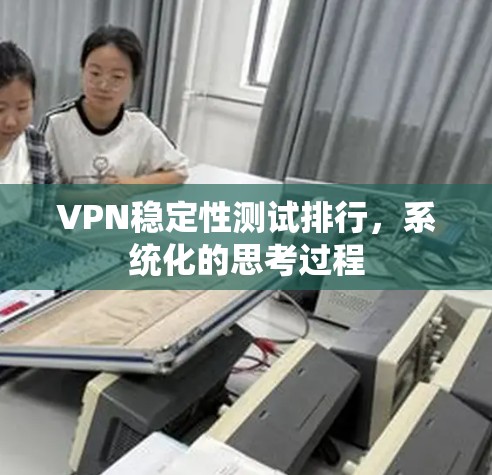 VPN稳定性测试排行,系统化的思考过程 VPN稳定性测试排行,系统化的思考过程