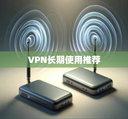 VPN长期使用推荐 VPN长期使用推荐