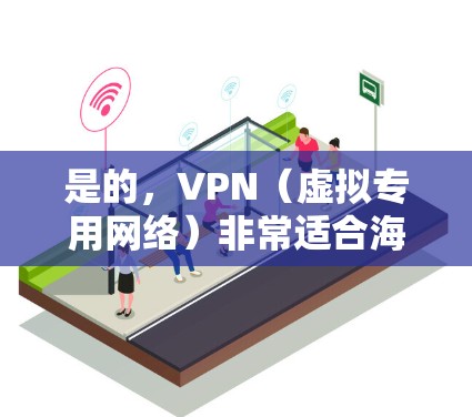 是的,VPN(虚拟专用网络)非常适合海外用户。以下是一些主要原因和使用场景 是的,VPN(虚拟专用网络)非常适合海外用户。以下是一些主要原因和使用场景