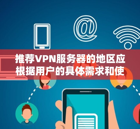 推荐VPN服务器的地区应根据用户的具体需求和使用场景来选择。以下是基于不同需求的地区推荐 推荐VPN服务器的地区应根据用户的具体需求和使用场景来选择。以下是基于不同需求的地区推荐