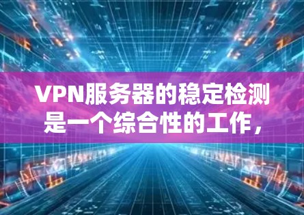 VPN服务器的稳定检测是一个综合性的工作,涉及多个方面的考量。以下是对VPN服务器稳定检测的详细分步说明 VPN服务器的稳定检测是一个综合性的工作,涉及多个方面的考量。以下是对VPN服务器稳定检测的详细分步说明