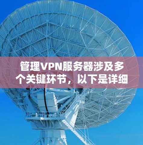 管理VPN服务器涉及多个关键环节,以下是详细的步骤指南 管理VPN服务器涉及多个关键环节,以下是详细的步骤指南