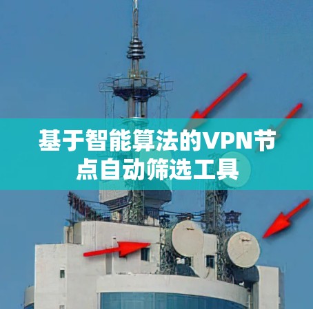 基于智能算法的VPN节点自动筛选工具 基于智能算法的VPN节点自动筛选工具