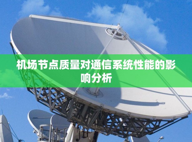 机场节点质量对通信系统性能的影响分析 机场节点质量对通信系统性能的影响分析