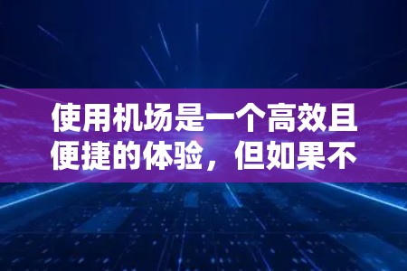 使用机场是一个高效且便捷的体验,但如果不了解一些小技巧,可能会让人感到烦恼。以下是一些基于经验总结的机场使用建议,帮助你更好地应对旅途 使用机场是一个高效且便捷的体验,但如果不了解一些小技巧,可能会让人感到烦恼。以下是一些基于经验总结的机场使用建议,帮助你更好地应对旅途
