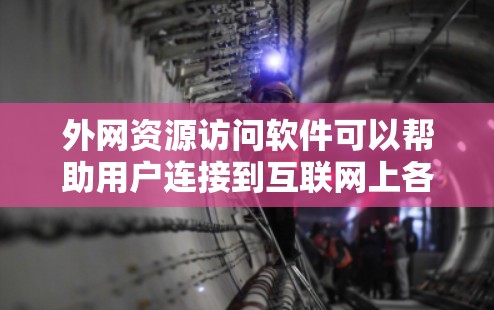 外网资源访问软件可以帮助用户连接到互联网上各种资源,但需要注意合法性和道德问题。以下是一些常见的工具及其用途 外网资源访问软件可以帮助用户连接到互联网上各种资源,但需要注意合法性和道德问题。以下是一些常见的工具及其用途