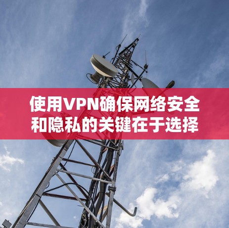 使用VPN确保网络安全和隐私的关键在于选择合适的服务、正确配置以及遵守最佳实践。以下是详细的步骤和建议