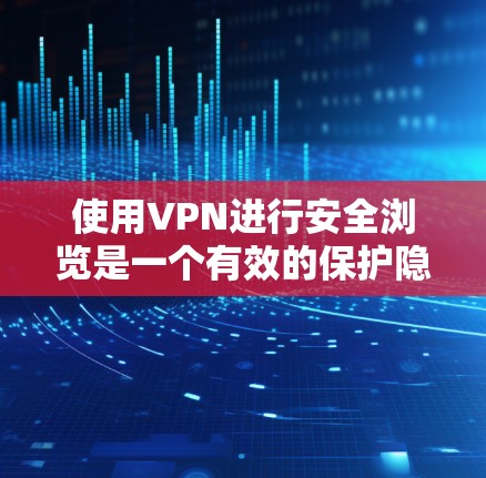 使用VPN进行安全浏览是一个有效的保护隐私和数据安全的方法。以下是分步骤的安全浏览方法