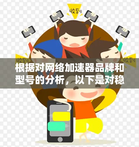 根据对网络加速器品牌和型号的分析，以下是对稳定性排行的总结和推荐