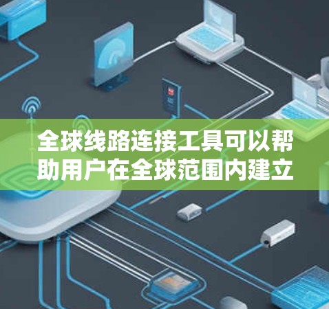 全球线路连接工具可以帮助用户在全球范围内建立和管理网络连接,支持数据传输、网络管理和云服务连接。以下是一些常见的全球线路连接工具,并对每个工具进行了简要介绍 全球线路连接工具可以帮助用户在全球范围内建立和管理网络连接,支持数据传输、网络管理和云服务连接。以下是一些常见的全球线路连接工具,并对每个工具进行了简要介绍