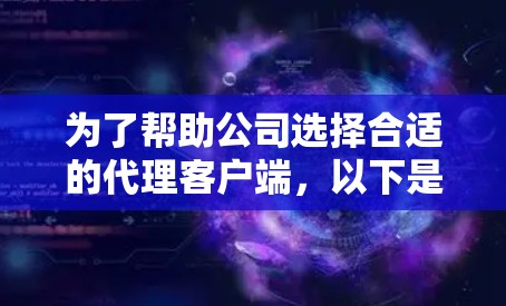 为了帮助公司选择合适的代理客户端,以下是根据明确需求、技术栈、安全性、易用性等因素进行的综合分析和推荐 为了帮助公司选择合适的代理客户端,以下是根据明确需求、技术栈、安全性、易用性等因素进行的综合分析和推荐
