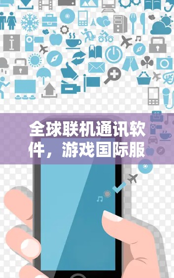 全球联机通讯软件,游戏国际服访问的核心技术 全球联机通讯软件,游戏国际服访问的核心技术