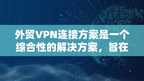 外贸VPN连接方案是一个综合性的解决方案,旨在确保公司数据和网络的安全性,同时提供灵活的访问权限。以下是针对外贸VPN连接方案的详细分析和建议 外贸VPN连接方案是一个综合性的解决方案,旨在确保公司数据和网络的安全性,同时提供灵活的访问权限。以下是针对外贸VPN连接方案的详细分析和建议