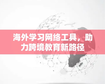 海外学习网络工具，助力跨境教育新路径