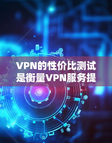 VPN的性价比测试是衡量VPN服务提供商在价格、性能和服务质量之间的平衡能力的重要方法。以下是比较VPN性价比的关键步骤和考虑因素 VPN的性价比测试是衡量VPN服务提供商在价格、性能和服务质量之间的平衡能力的重要方法。以下是比较VPN性价比的关键步骤和考虑因素