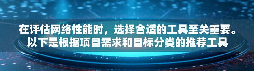 在评估网络性能时,选择合适的工具至关重要。以下是根据项目需求和目标分类的推荐工具 在评估网络性能时,选择合适的工具至关重要。以下是根据项目需求和目标分类的推荐工具