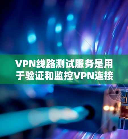 VPN线路测试服务是用于验证和监控VPN连接性能的重要工具,以下是对其关键功能的详细解析 VPN线路测试服务是用于验证和监控VPN连接性能的重要工具,以下是对其关键功能的详细解析